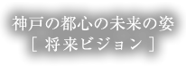神戸の都心の未来の姿［将来ビジョン］